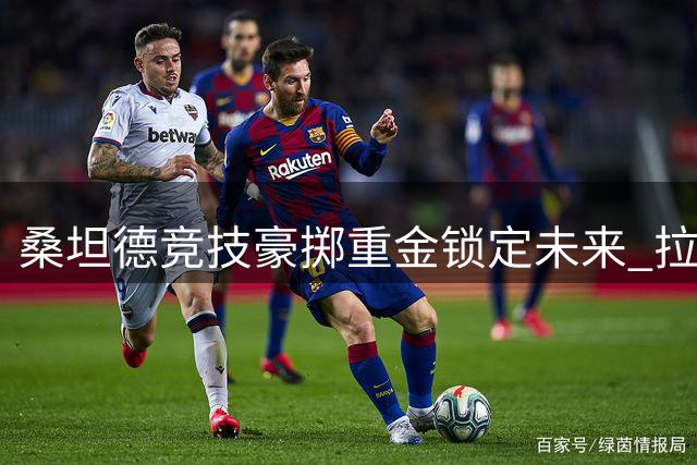 桑坦德竞技豪掷重金锁定未来 拉蒙续约至2029年引关注